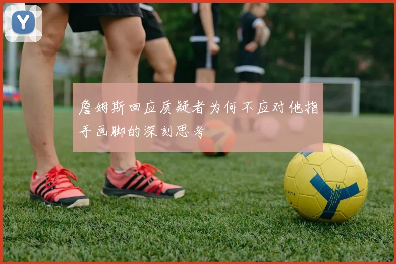 詹姆斯回应质疑者为何不应对他指手画脚的深刻思考