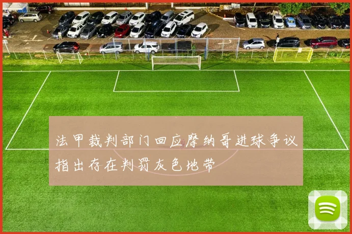 法甲裁判部门回应摩纳哥进球争议指出存在判罚灰色地带