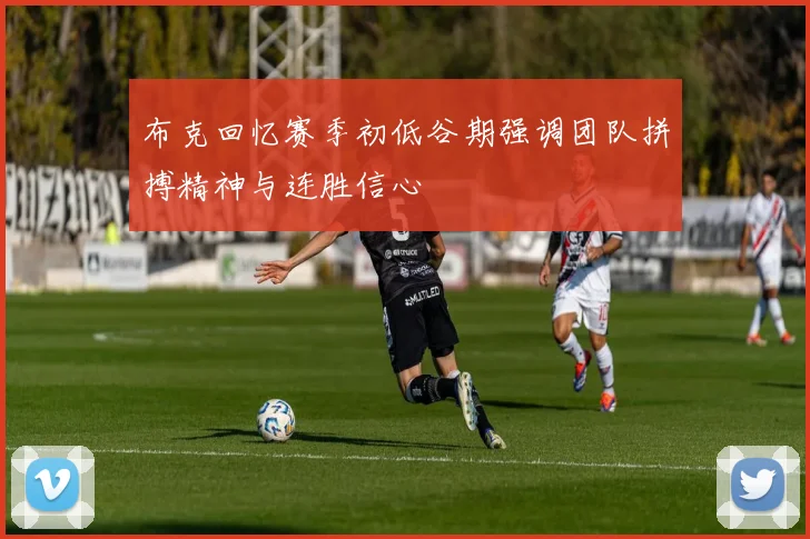 布克回忆赛季初低谷期强调团队拼搏精神与连胜信心