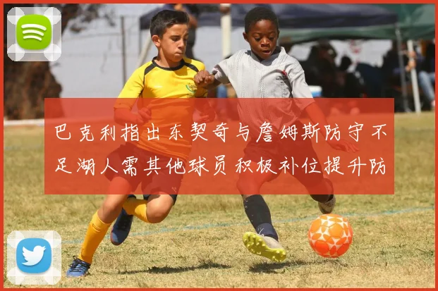 巴克利指出东契奇与詹姆斯防守不足湖人需其他球员积极补位提升防守力度