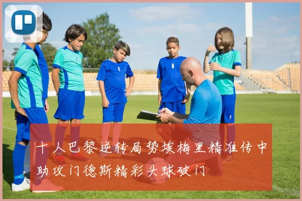 十人巴黎逆转局势埃梅里精准传中助攻门德斯精彩头球破门