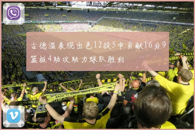 古德温表现出色12投5中贡献16分9篮板4助攻助力球队胜利