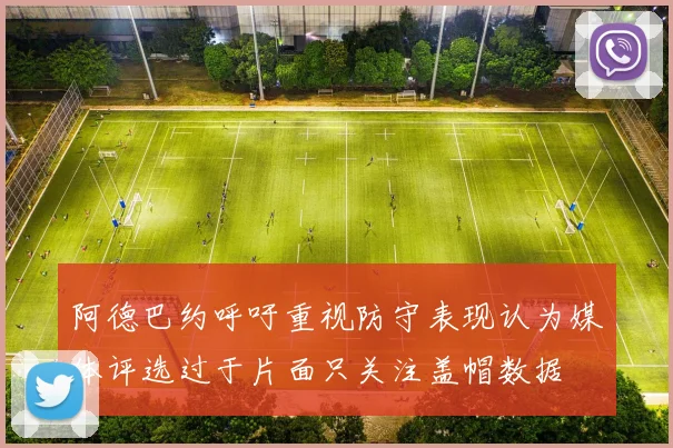 阿德巴约呼吁重视防守表现认为媒体评选过于片面只关注盖帽数据