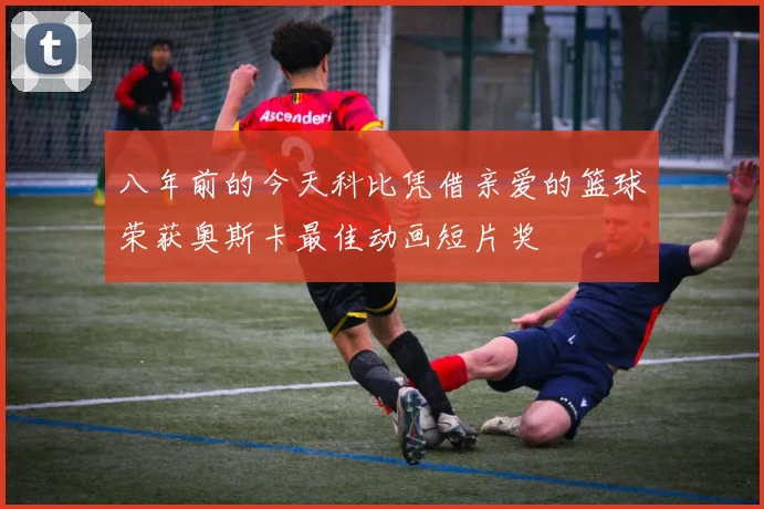 八年前的今天科比凭借亲爱的篮球荣获奥斯卡最佳动画短片奖