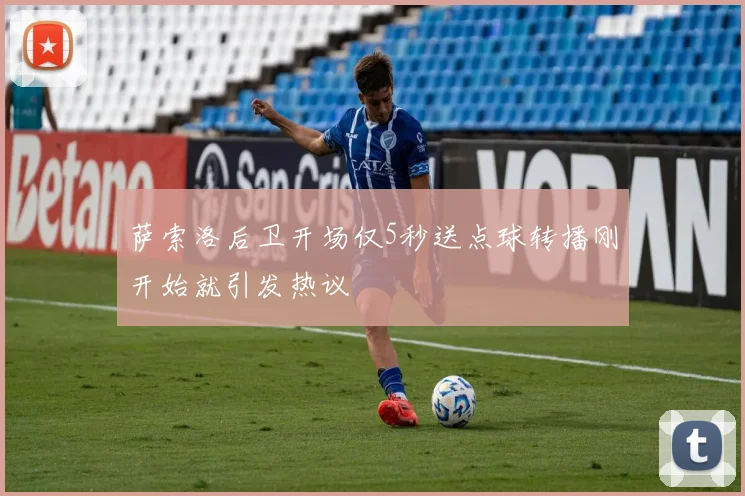 萨索洛后卫开场仅5秒送点球转播刚开始就引发热议