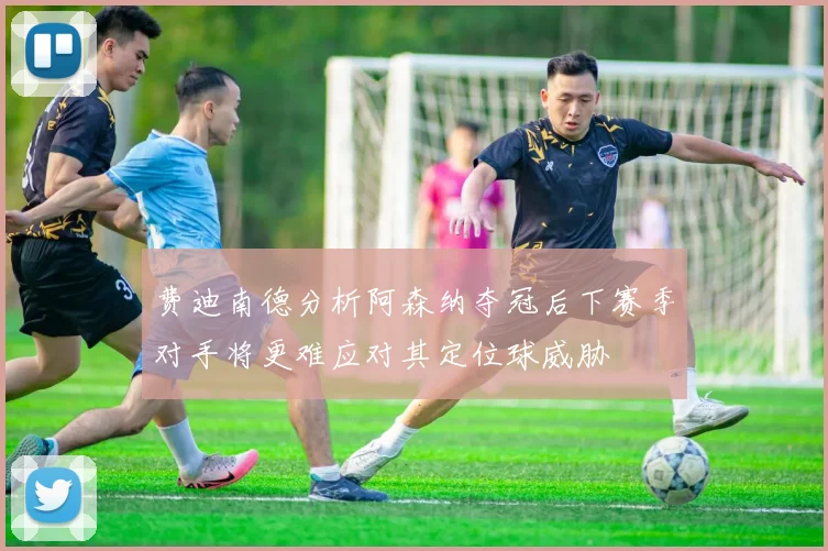 费迪南德分析阿森纳夺冠后下赛季对手将更难应对其定位球威胁