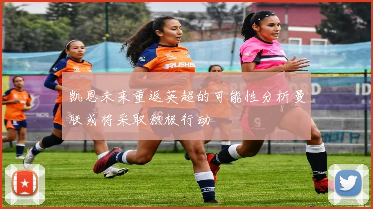 凯恩未来重返英超的可能性分析曼联或将采取积极行动