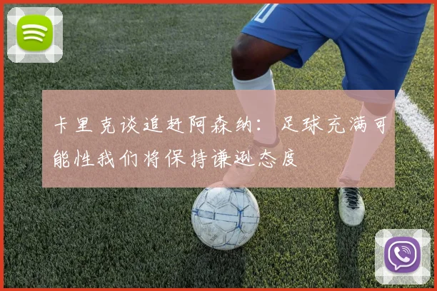 卡里克谈追赶阿森纳：足球充满可能性我们将保持谦逊态度