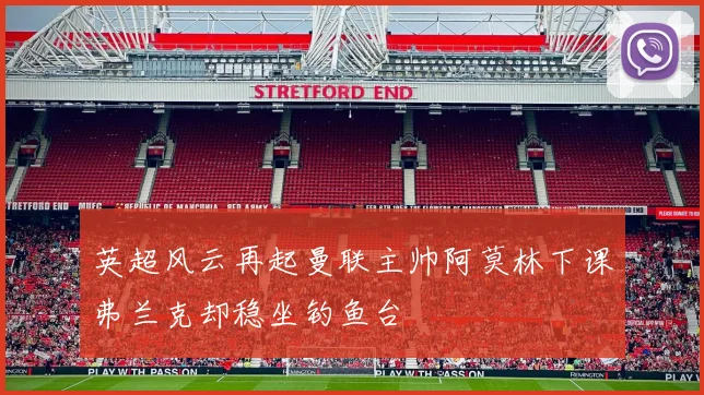 英超风云再起曼联主帅阿莫林下课弗兰克却稳坐钓鱼台