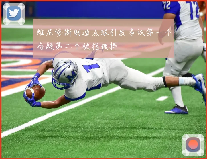 维尼修斯制造点球引发争议第一个存疑第二个被指假摔