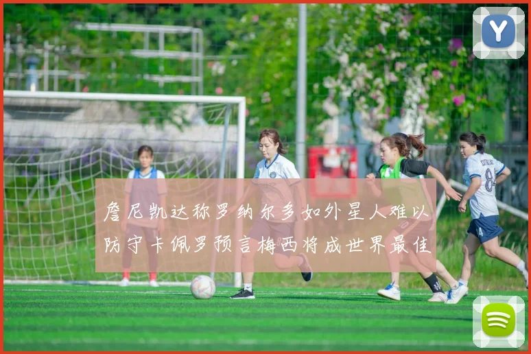 詹尼凯达称罗纳尔多如外星人难以防守卡佩罗预言梅西将成世界最佳