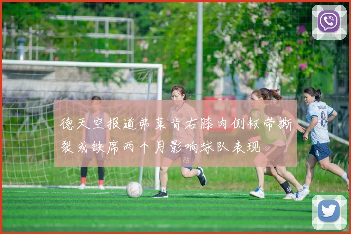 德天空报道弗莱肯右膝内侧韧带撕裂或缺席两个月影响球队表现