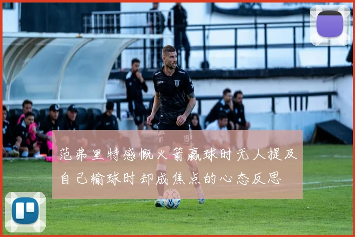 范弗里特感慨火箭赢球时无人提及自己输球时却成焦点的心态反思