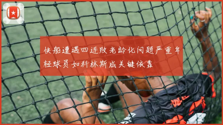 快船遭遇四连败老龄化问题严重年轻球员如科林斯成关键依靠