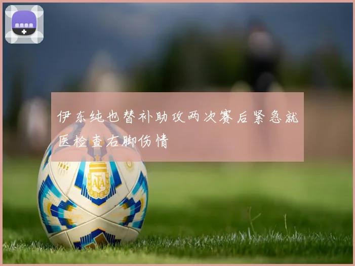 伊东纯也替补助攻两次赛后紧急就医检查右脚伤情
